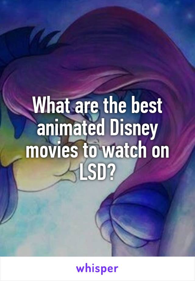 What are the best animated Disney movies to watch on LSD?