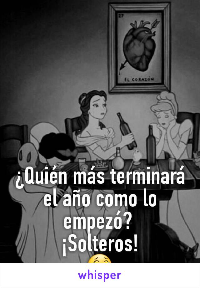 ¿Quién más terminará el año como lo empezó? 
¡Solteros!
😂