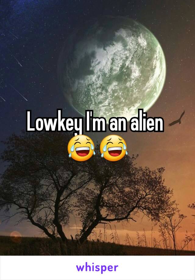 Lowkey I'm an alien 
😂😂