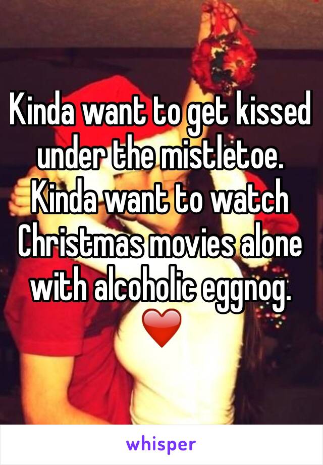 Kinda want to get kissed under the mistletoe. Kinda want to watch Christmas movies alone with alcoholic eggnog. ❤️