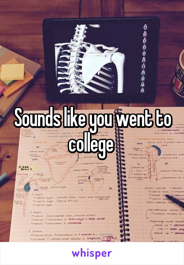 Sounds like you went to college 