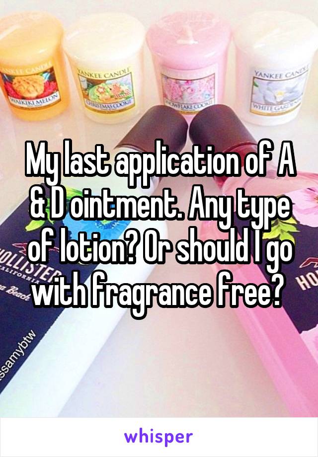 My last application of A & D ointment. Any type of lotion? Or should I go with fragrance free? 