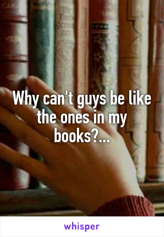 Why can't guys be like the ones in my books?...