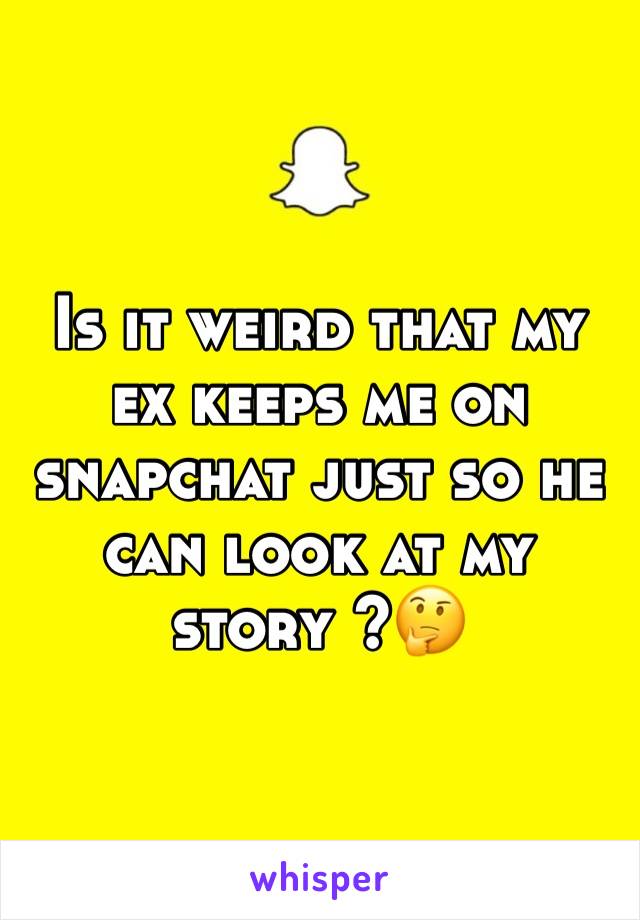 Is it weird that my ex keeps me on snapchat just so he can look at my story ?🤔