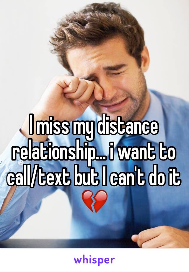 I miss my distance relationship... i want to call/text but I can't do it 💔