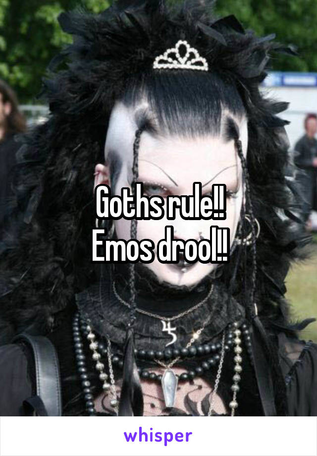 Goths rule!!
Emos drool!!