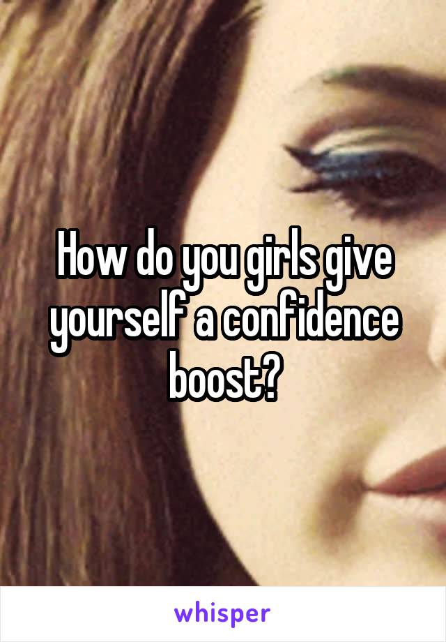 How do you girls give yourself a confidence boost?