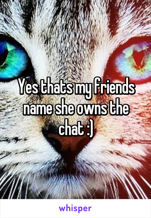 Yes thats my friends name she owns the chat :)