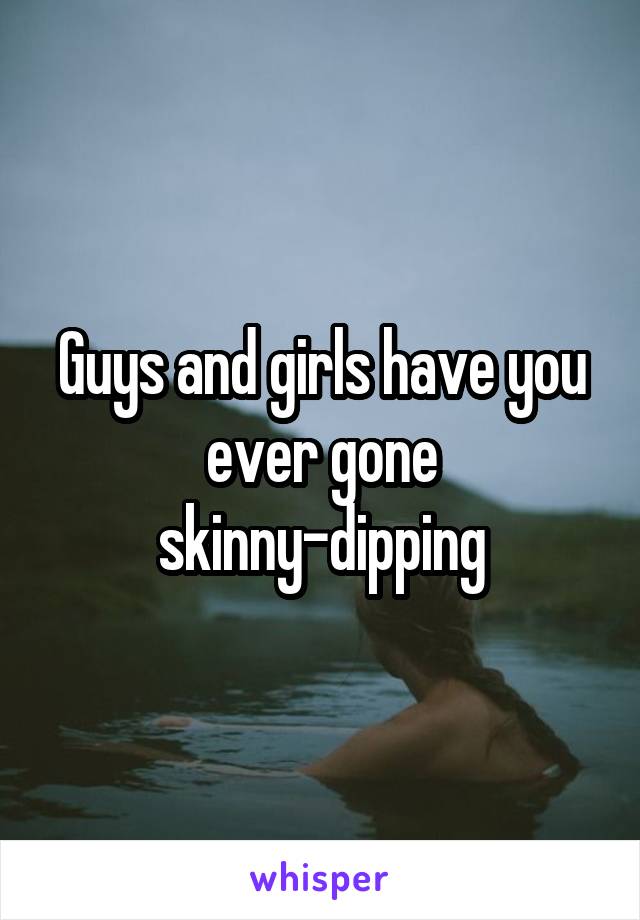 Guys and girls have you ever gone skinny-dipping