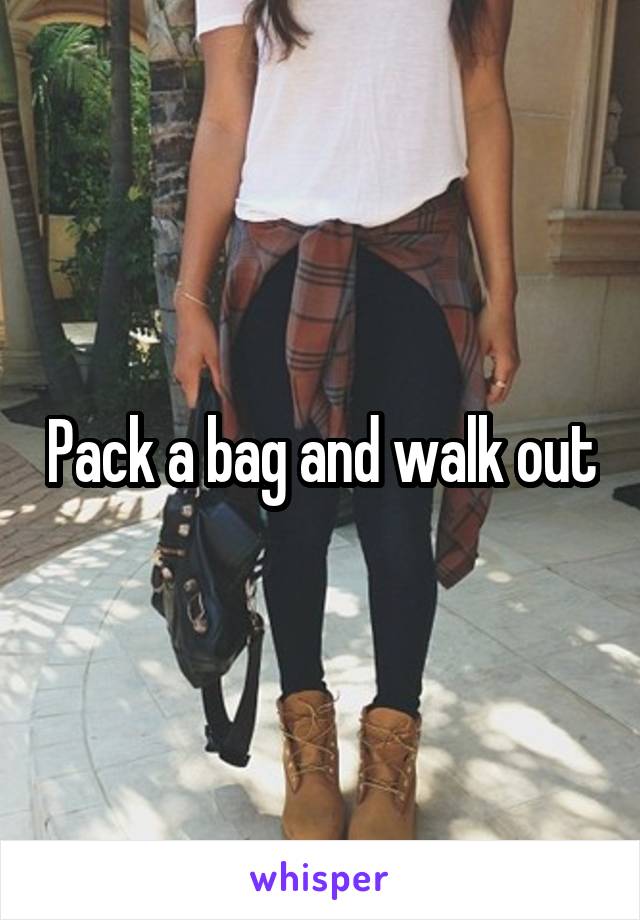 Pack a bag and walk out