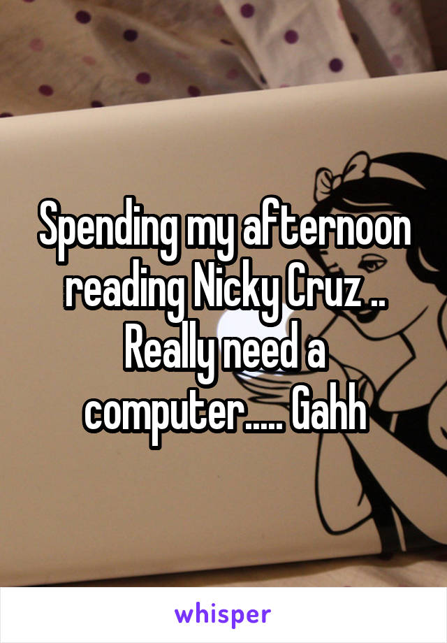 Spending my afternoon reading Nicky Cruz .. Really need a computer..... Gahh