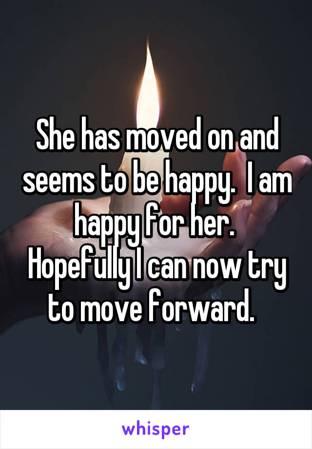 She has moved on and seems to be happy.  I am happy for her.  Hopefully I can now try to move forward.  