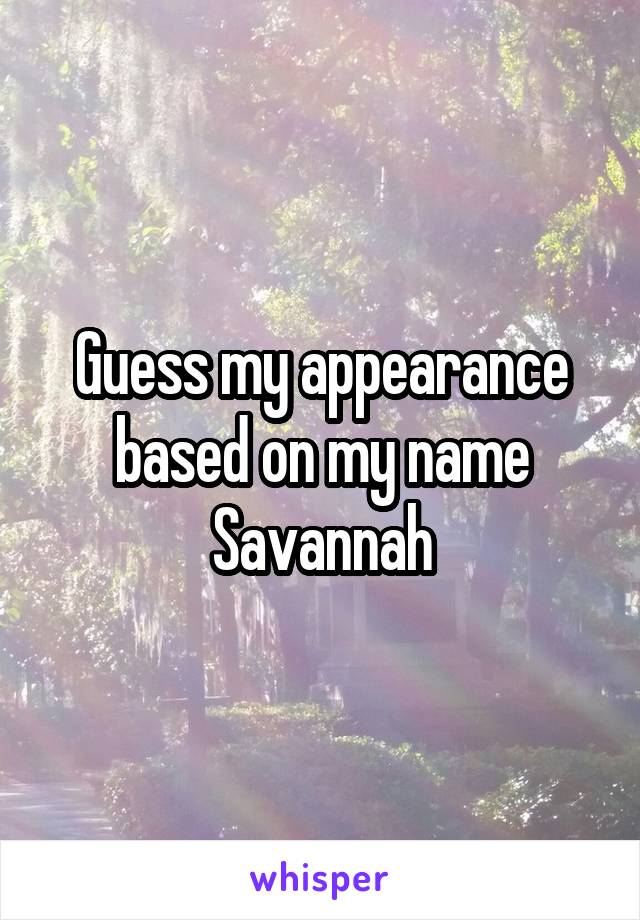 Guess my appearance based on my name
Savannah