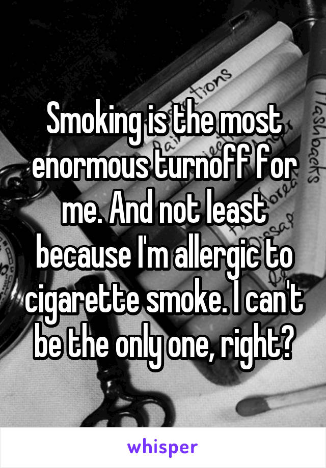 Smoking is the most enormous turnoff for me. And not least because I'm allergic to cigarette smoke. I can't be the only one, right?