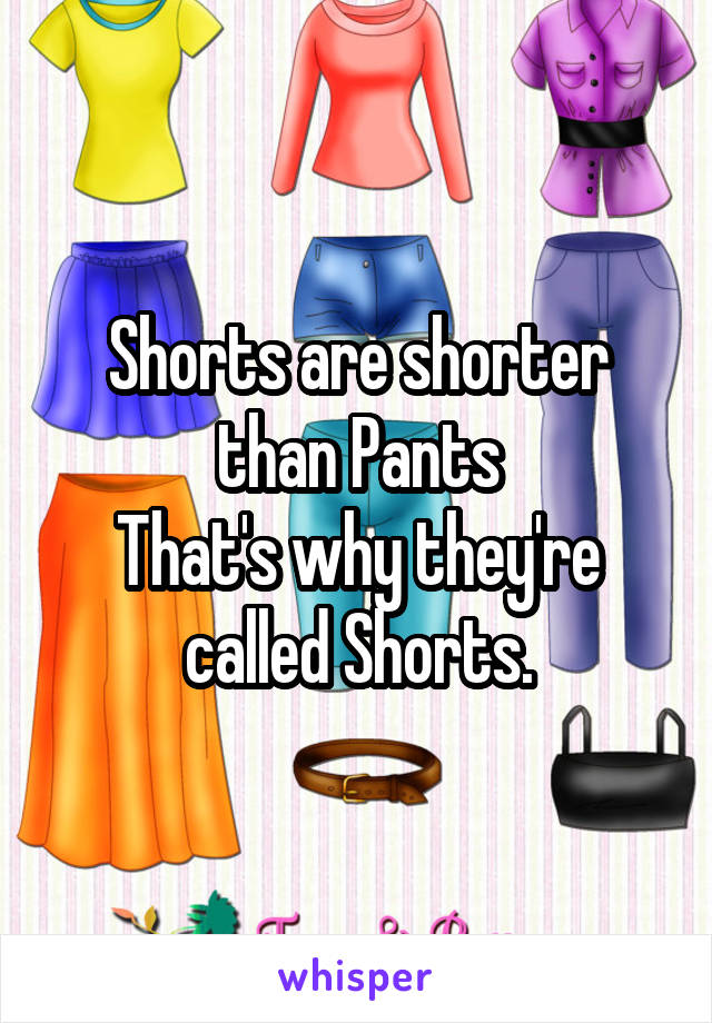 Shorts are shorter than Pants
That's why they're called Shorts.