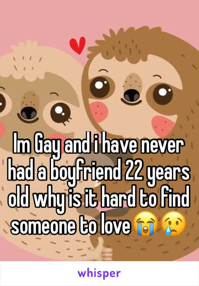 Im Gay and i have never had a boyfriend 22 years old why is it hard to find someone to love😭😢👍🏼