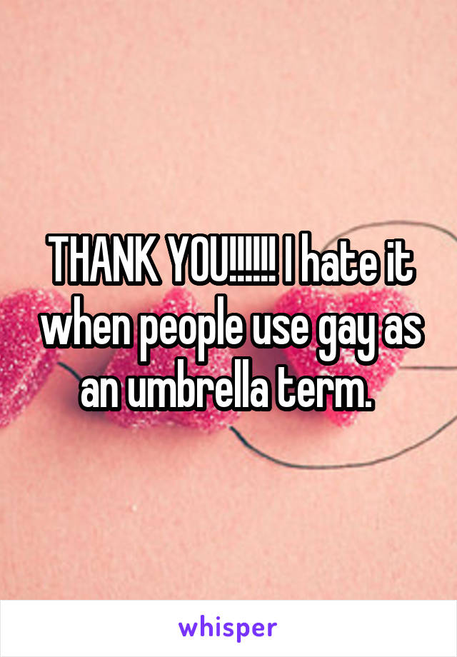 THANK YOU!!!!!! I hate it when people use gay as an umbrella term. 