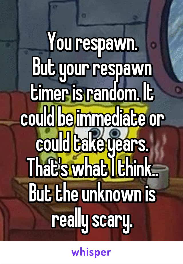 You respawn.
But your respawn timer is random. It could be immediate or could take years.
That's what I think..
But the unknown is really scary.