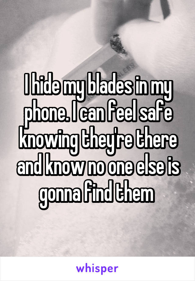 I hide my blades in my phone. I can feel safe knowing they're there and know no one else is gonna find them 