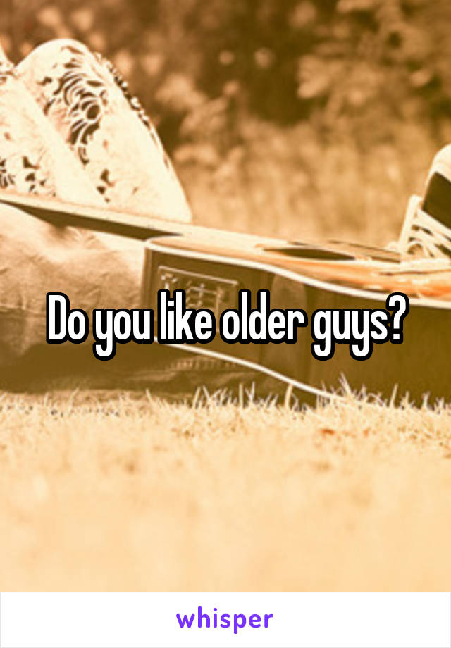 Do you like older guys?