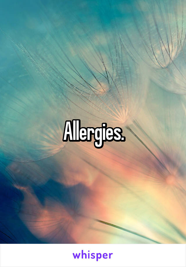 Allergies.