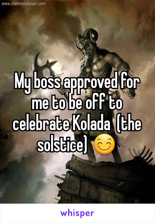 My boss approved for me to be off to celebrate Kolada  (the solstice) 😊