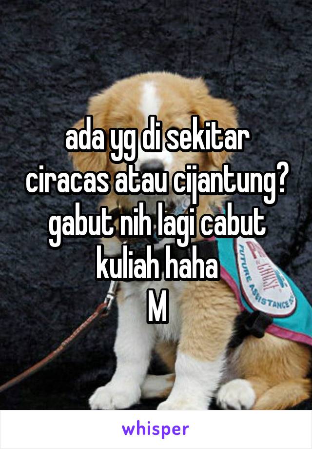 ada yg di sekitar ciracas atau cijantung? gabut nih lagi cabut kuliah haha
M