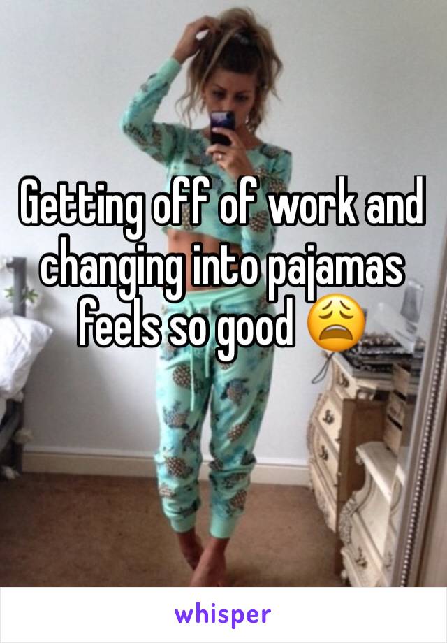 Getting off of work and changing into pajamas feels so good 😩