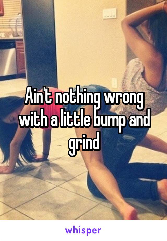 Ain't nothing wrong with a little bump and grind