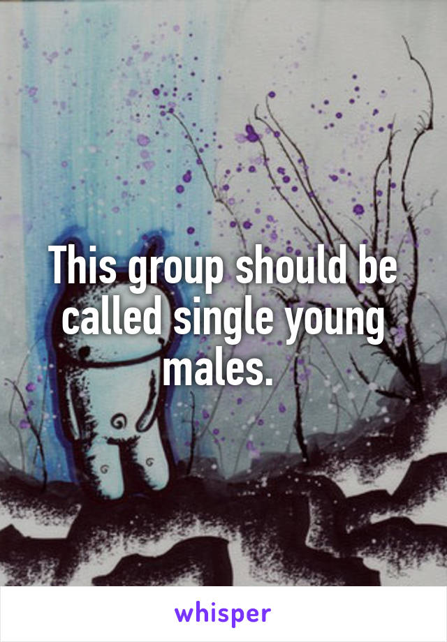 This group should be called single young males. 