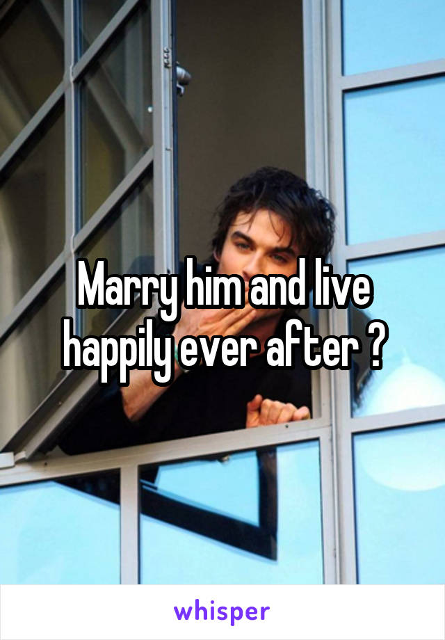 Marry him and live happily ever after ?