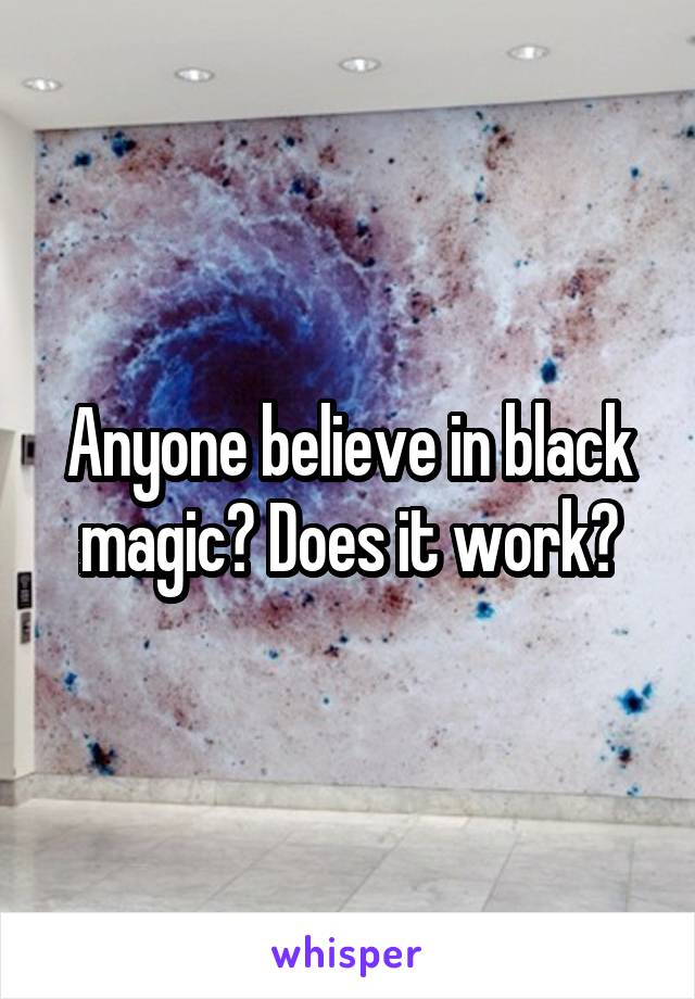 Anyone believe in black magic? Does it work?