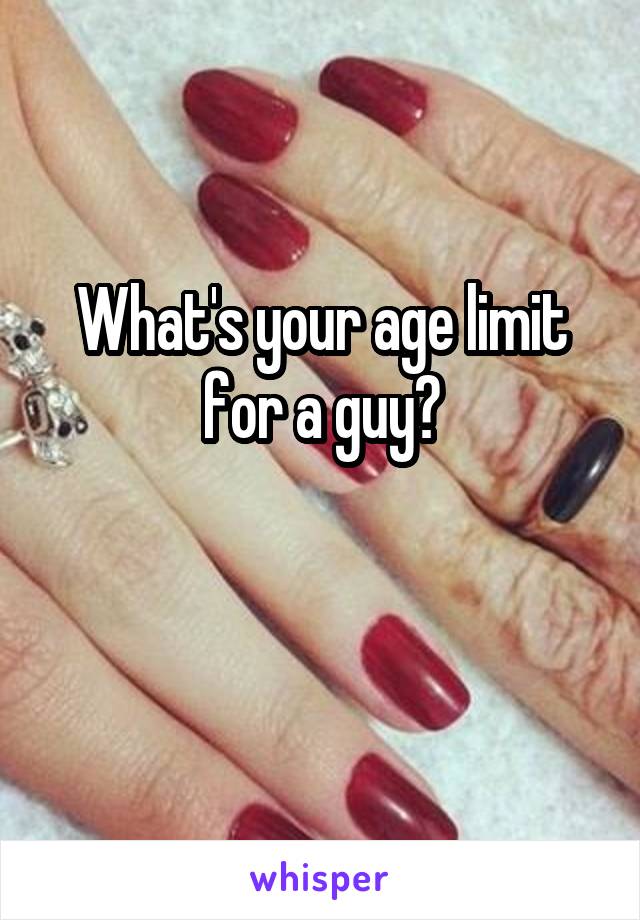 What's your age limit for a guy?

