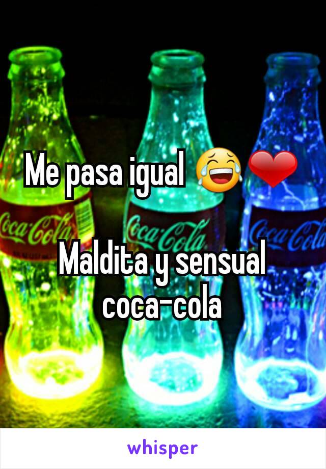 Me pasa igual 😂❤

Maldita y sensual
coca-cola