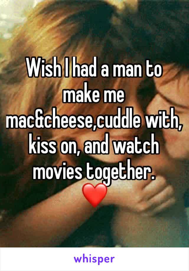 Wish I had a man to make me mac&cheese,cuddle with, kiss on, and watch movies together.
❤