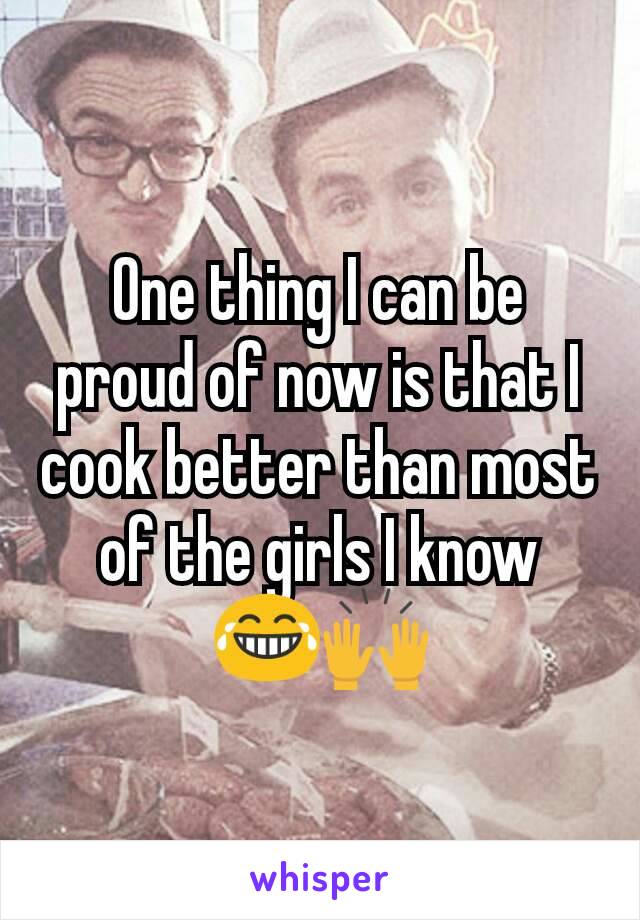 One thing I can be proud of now is that I cook better than most of the girls I know
😂🙌