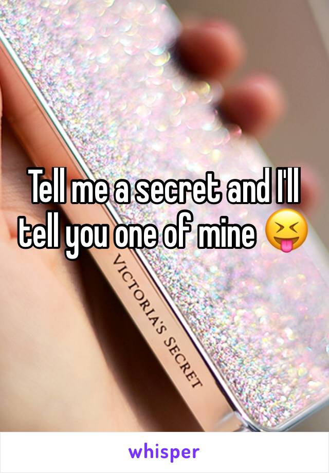 Tell me a secret and I'll tell you one of mine 😝