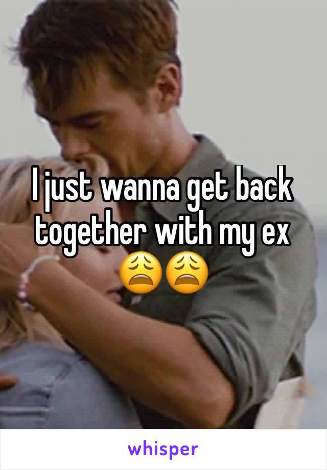 I just wanna get back together with my ex 😩😩