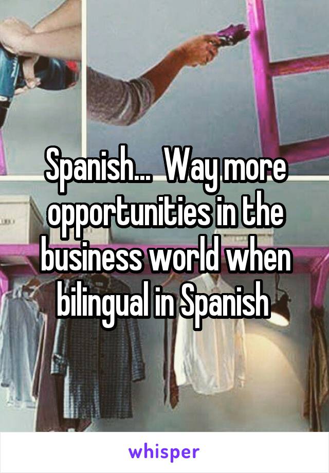 Spanish...  Way more opportunities in the business world when bilingual in Spanish 