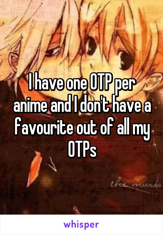 I have one OTP per anime and I don't have a favourite out of all my OTPs