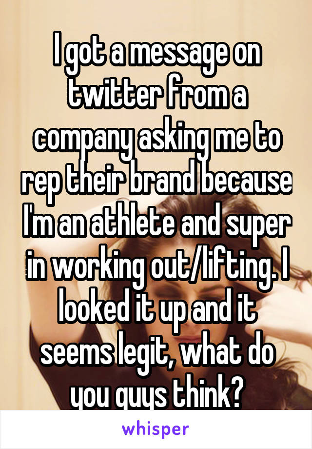 I got a message on twitter from a company asking me to rep their brand because I'm an athlete and super in working out/lifting. I looked it up and it seems legit, what do you guys think?