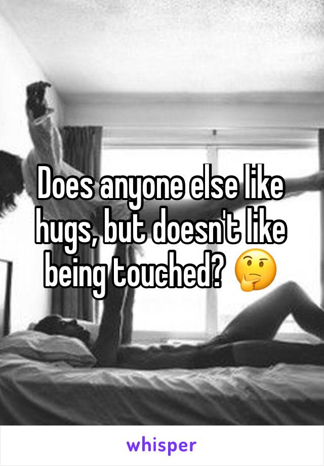 Does anyone else like hugs, but doesn't like being touched? 🤔