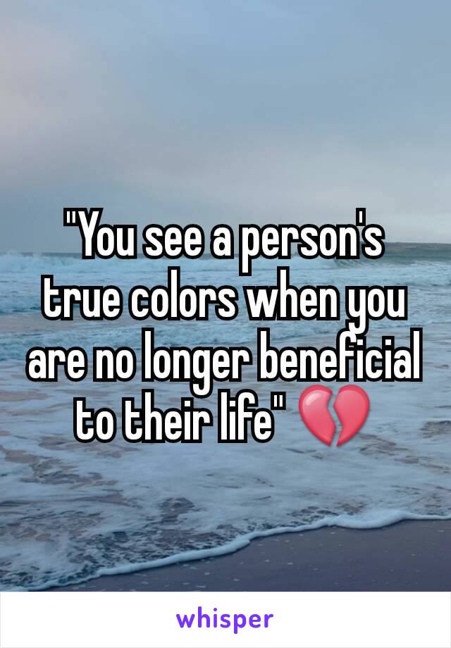 "You see a person's true colors when you are no longer beneficial to their life" 💔