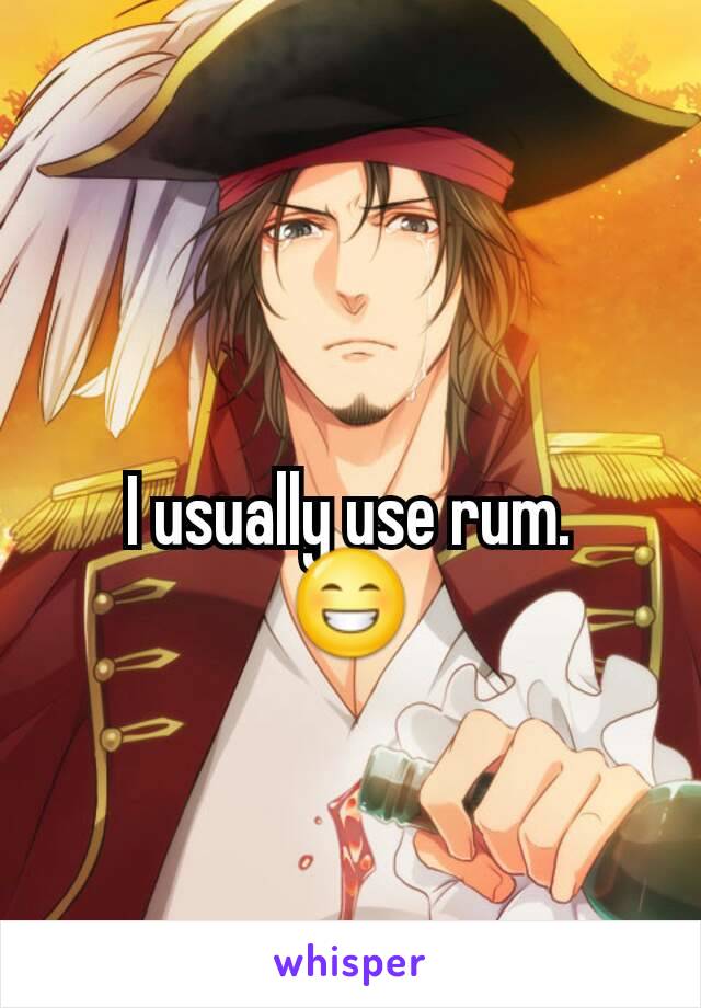 I usually use rum.
😁