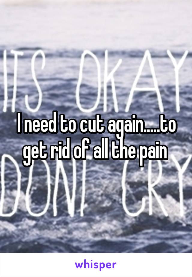 I need to cut again.....to get rid of all the pain 