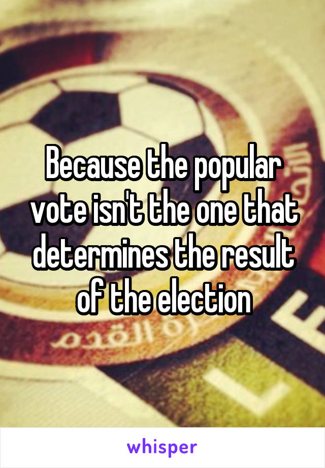 Because the popular vote isn't the one that determines the result of the election