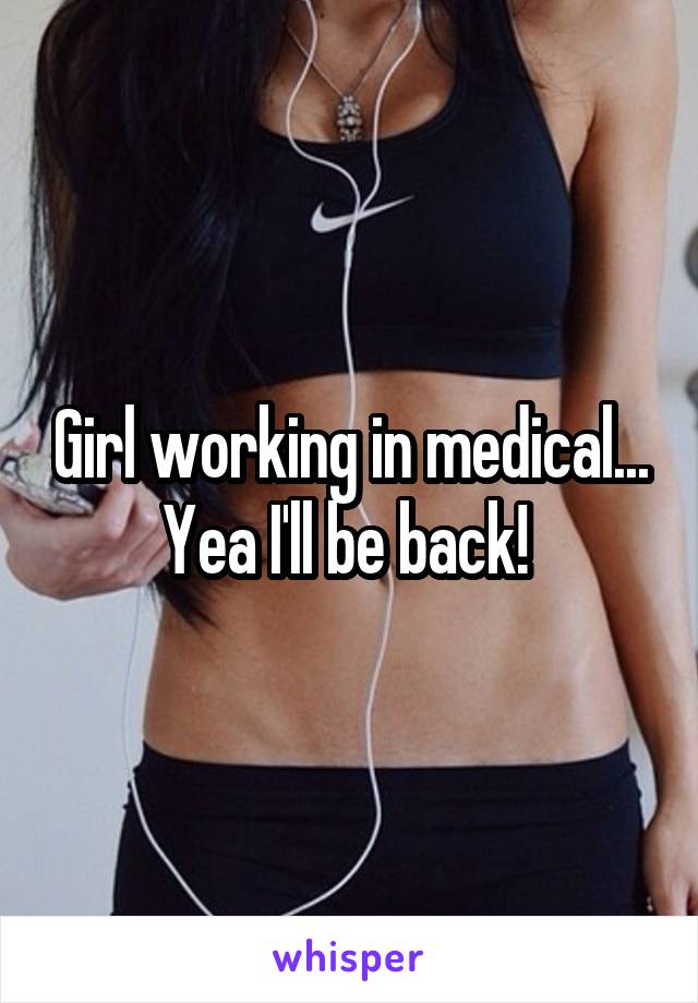 Girl working in medical... Yea I'll be back! 