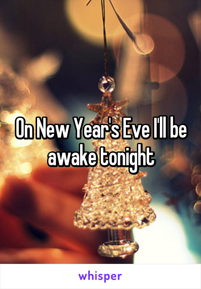 On New Year's Eve I'll be awake tonight