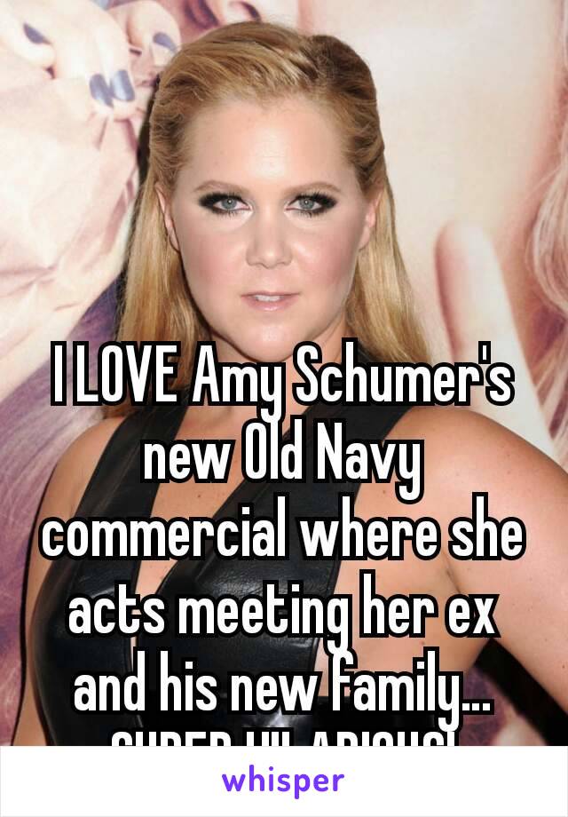 



I LOVE Amy Schumer's new Old Navy commercial where she acts meeting her ex and his new family… SUPER HILARIOUS!