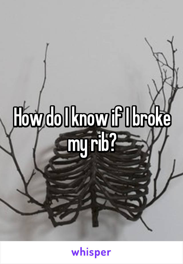 How do I know if I broke my rib?